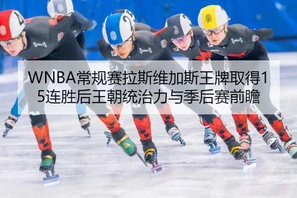 WNBA常规赛拉斯维加斯王牌取得15连胜后王朝统治力与季后赛前瞻